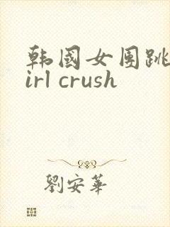 韩国女团跳舞girl crush