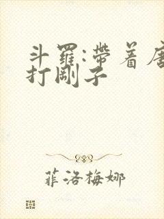 斗罗:带着唐三打刚子