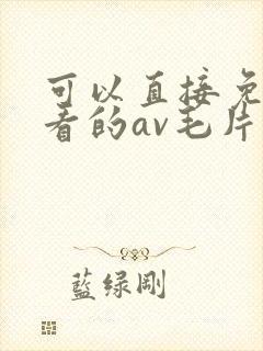可以直接免费观看的av毛片