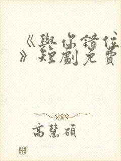 《与你错位拥抱》短剧免费观看全集