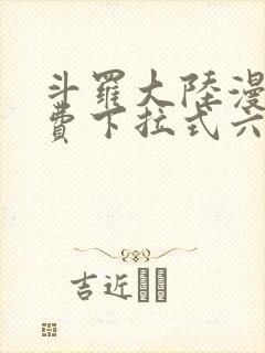 斗罗大陆漫画免费下拉式六漫画