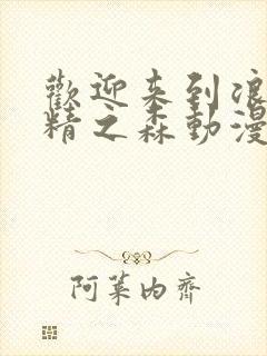 欢迎来到浪荡妖精之森动漫全集观看