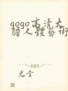 gogo高清大胆人体艺术啪啪