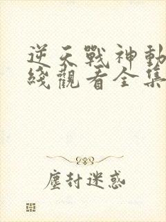 逆天战神动漫在线观看全集免费播放