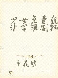 少女免费观看高清电视剧韩剧下载