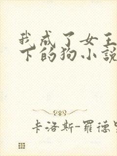 我成了女王的脚下的狗小说免费阅读