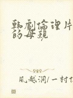 韩剧伦理片年轻的母亲