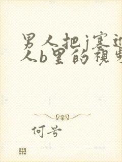 男人把j塞进女人b里的视频,