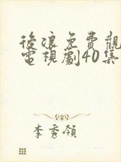 后浪免费观看的电视剧40集在线播放