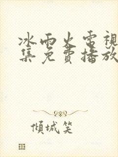 冰雨火电视剧全集免费播放完整版