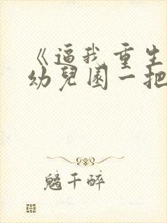 《逼我重生是吧幼儿园一把手》