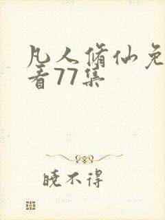 凡人修仙免费观看77集