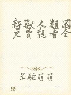 新兽人类国语版免费观看全集高清