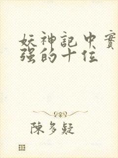 妖神记中实力最强的十位