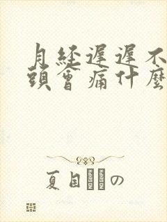 月经迟迟不来乳头会痛什么原因