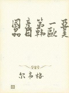 国产第一亚洲精品日韩欧美