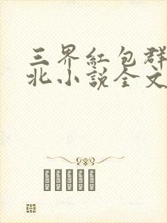 三界红包群陈小北小说全文下载