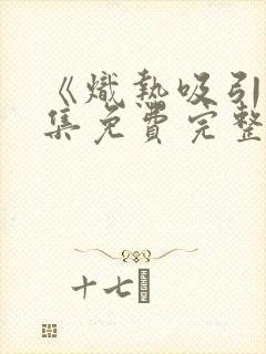 《炽热吸引》全集免费完整版11集封面