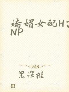 娇媚女配H高汁NP