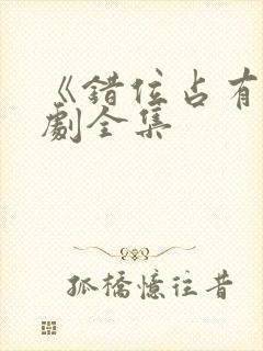 《错位占有》短剧全集