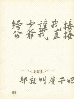 绔少让我接近小公爷我直接嫁了短剧免费观看