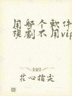 用哪个软件看电视剧不用vip