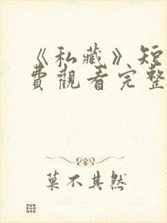 《私藏》短剧免费观看完整版高清