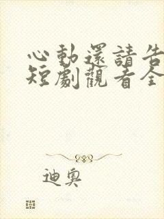 心动还请告诉我短剧观看全集