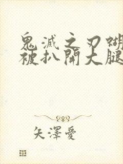 鬼灭之刃蝴蝶忍被扒开大腿输出