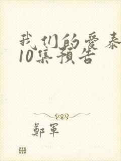 我们的爱泰剧第10集预告