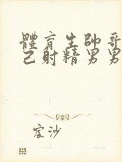 体育生帅哥给自己射精男男高潮