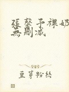 张馨予裸奶电影无删减