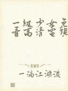 一级少女免费观看高清电视剧74tv