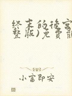 终末的后宫(完整版)免费观看