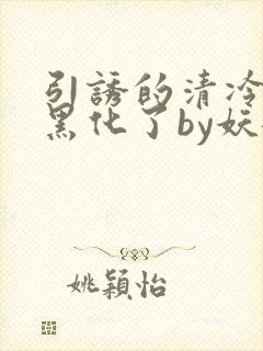 引诱的清冷男主黑化了by妖妃兮