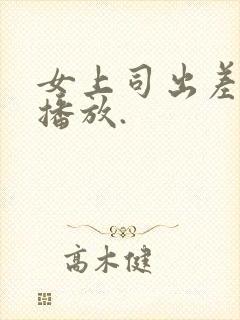 女上司出差在线播放.
