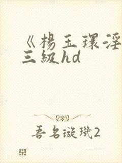 《杨玉环淫史》三级hd