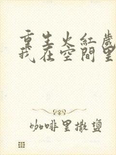 重生火红岁月,我在空间里种田小说在线阅读