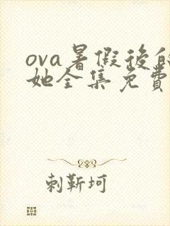 ova暑假后的她全集免费观看动漫