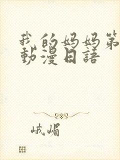 我的妈妈第二集动漫日语