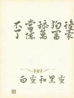 不当舔狗后我成了亿万富豪免费漫画看246封面