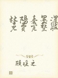 林阳秦墨浓小说免费完整版简介