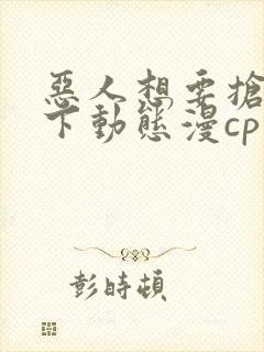 恶人想要抢救一下动态漫cp