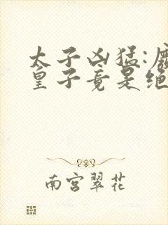 太子凶猛:废物皇子竟是绝世强龙txt