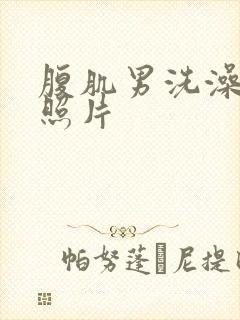 腹肌男洗澡真实照片