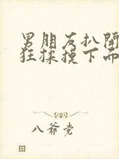 男朋友扒开我腿狂揉摸下面视频封面