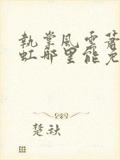 执掌风云萧峥陈虹哪里能免费读