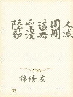 陆雪琪同人3d动漫无删减