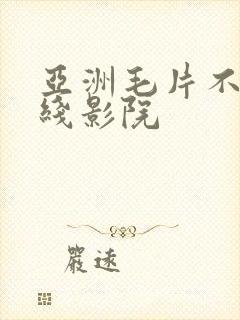 亚洲毛片不卡在线影院