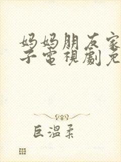 妈妈朋友家的儿子电视剧免费播放第8集预告